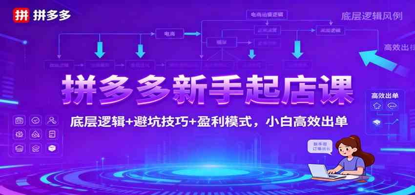 拼多多新手起店课:底层逻辑+避坑技巧+盈利模式,小白高效出单-研习库