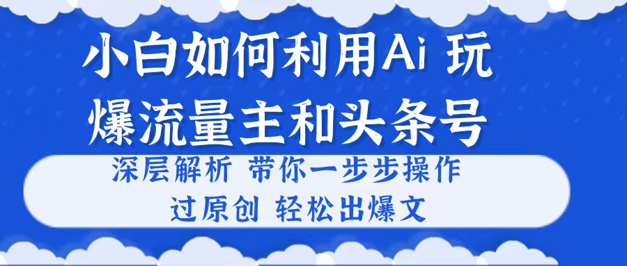 (10882期)小白如何利用Ai,完爆流量主和头条号 深层解析,一步步操作,过原创出爆文-研习库