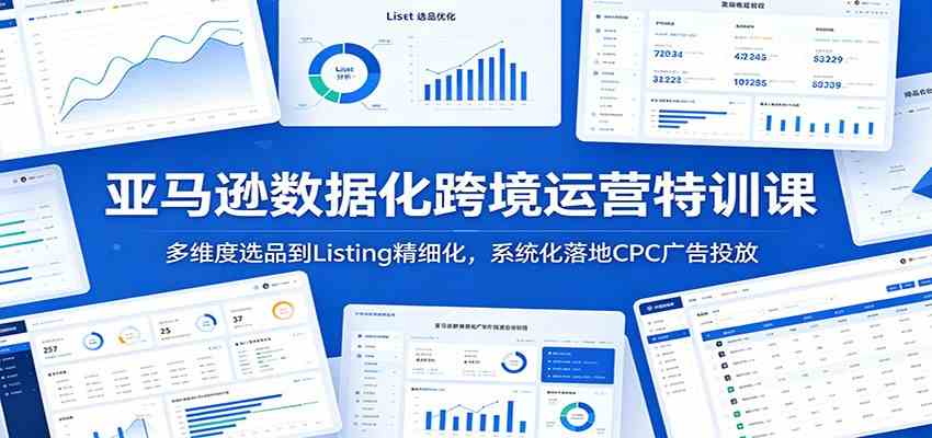 亚马逊数据化跨境运营特训课:多维度选品到Listing精细化,系统化落地CPC广告投放-研习库