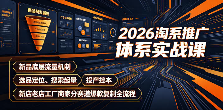 2026淘系推广体系实战课|新品底层流量机制、选品定位、搜索起量、投产控本、新店老店工厂商家分赛道爆款复制全流程-研习库