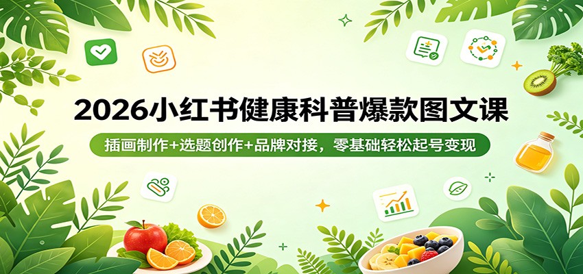 2026小红书健康科普爆款图文课：插画制作+选题创作+品牌对接，零基础轻松起号变现-研习库