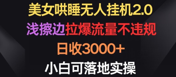 美女哄睡无人挂机2.0.浅擦边拉爆流量不违规，日收3000+，小白可落地实操-研习库