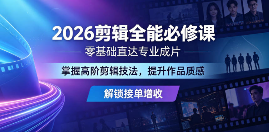 2026剪辑全能必修课，零基础直达专业成片，掌握高阶剪辑技法，提升作品质感解锁接单增收-研习库