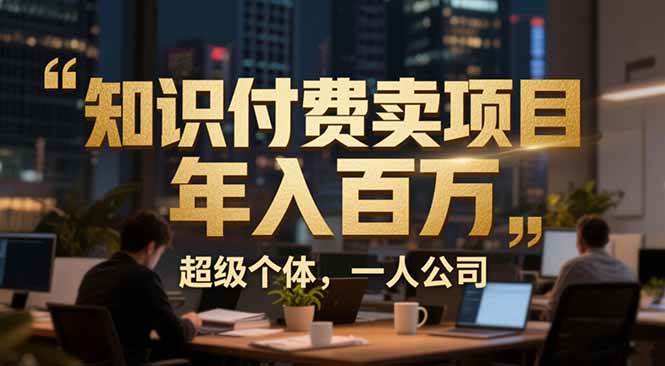 (17134期)从0到年入百万:超级个体实战心得公开,个人IP×精准引流×成交系统全拆解-研习库