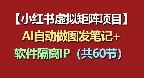 小红书虚拟矩阵项目：软件隔离IP+AI自动做图发笔记（共60节）-研习库
