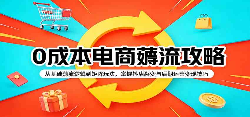 0成本电商薅流攻略：从基础薅流逻辑到矩阵玩法，掌握抖店裂变与后期运营变现技巧-研习库