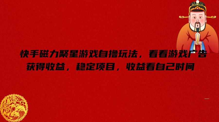 快手磁力聚星游戏自撸玩法,看看游戏广告获得收益,稳定项目,收益看自己时间【揭秘】-研习库