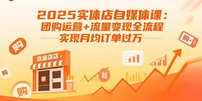 (15921期)2025实体店自媒体课:团购运营+流量变现全流程,实现月均订单过万-研习库