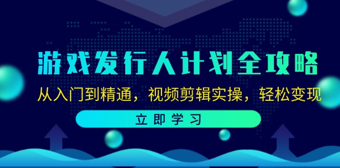 （12478期）游戏发行人计划全攻略：从入门到精通，视频剪辑实操，轻松变现-研习库