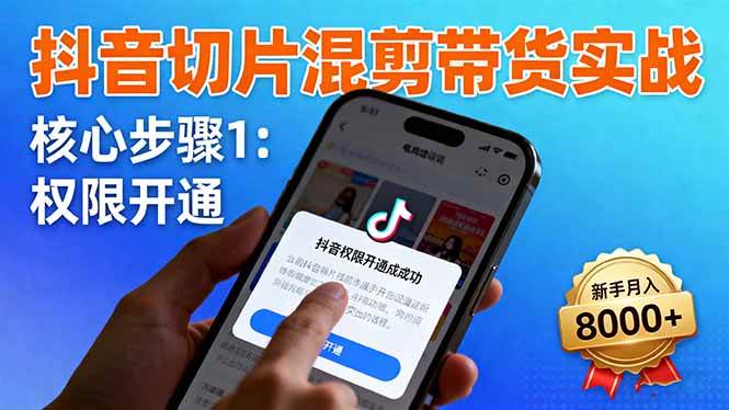 图片[1]-（16319期）抖音切片混剪带货实战：权限开通、商品挂车、混剪手法，新手月入8000+-研习库