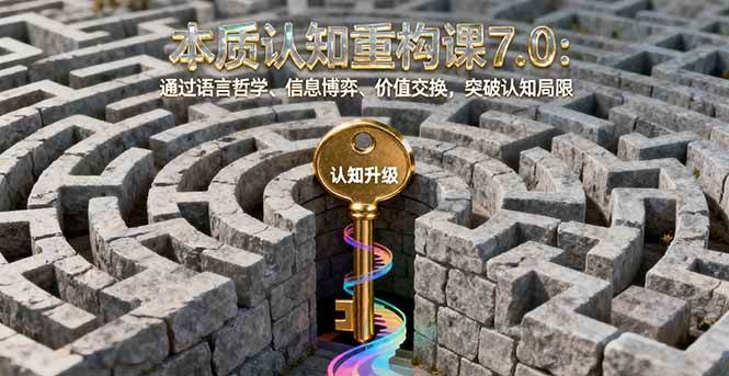 图片[1]-（16218期）本质认知重构课7.0：通过语言哲学、信息博弈、价值交换，突破认知局限-研习库