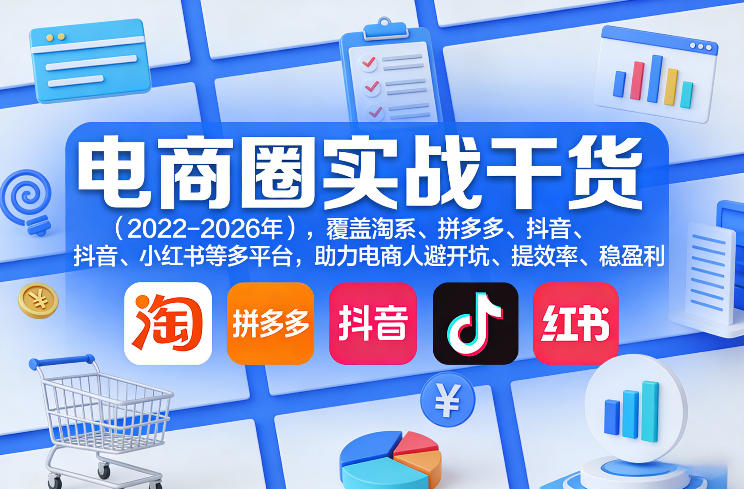 电商圈实战干货（2023-2026年），覆盖淘系、拼多多、抖音、小红书等多平台，助力电商人避开坑、提效率、稳盈利（更新5月10）-研习库