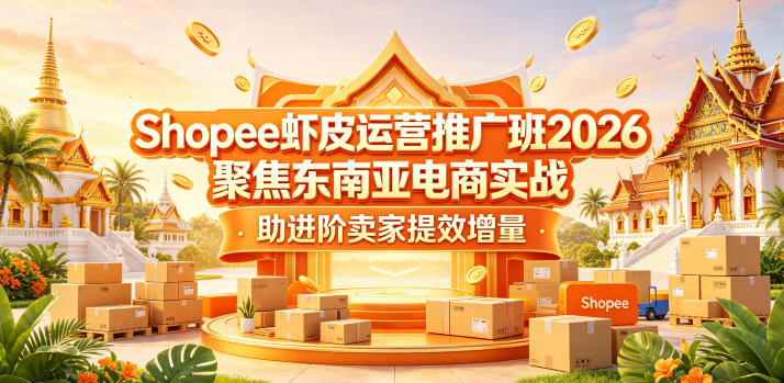 Shopee虾皮运营推广班2026，聚焦东南亚电商实战，助进阶卖家提效增量-研习库