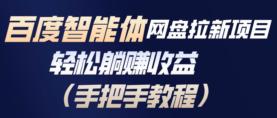 （17026期）百度智能体网盘拉新项目，轻松躺赚收益（手把手教程）-研习库