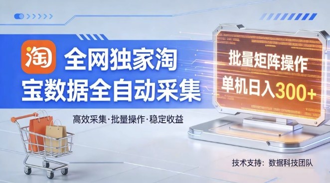 全网独家，淘宝数据全自动采集项目，批量可矩阵，单机轻松日入300【揭秘】-研习库