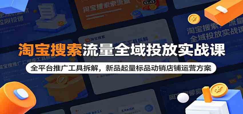 淘宝搜索流量全域投放实战课:全平台推广工具拆解,新品起量标品动销店铺运营方案-研习库