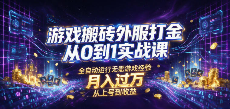 游戏搬砖外服打金从0到1实战课，从上号到收益，全自动运行无需游戏经验，月入过1W【揭秘】-研习库