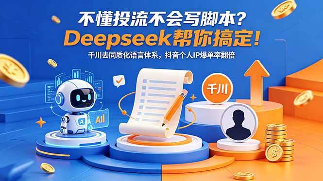 （18625期）不懂投流不会写脚本？Deepseek帮你搞定！千川去同质化语言体系，抖音个人IP爆单率翻倍-研习库