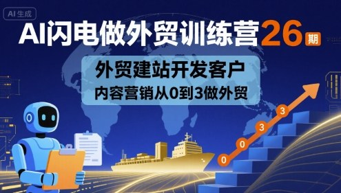 AI闪电做外贸训练营26期,外贸建站开发客户内容营销从0到3做外贸