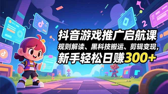(16798期)抖音游戏推广启航课,规则解读、黑科技搬运、剪辑变现,新手轻松日赚300+-研习库