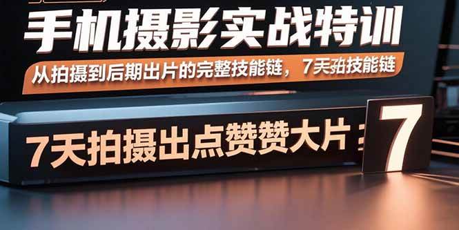 图片[1]-（15949期）手机摄影实战特训，从拍摄到后期出片的完整技能链，7天拍出点赞大片-研习库