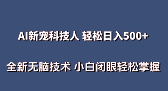 AI科技人 不用真人出镜日入500+ 全新技术 小白轻松掌握-研习库