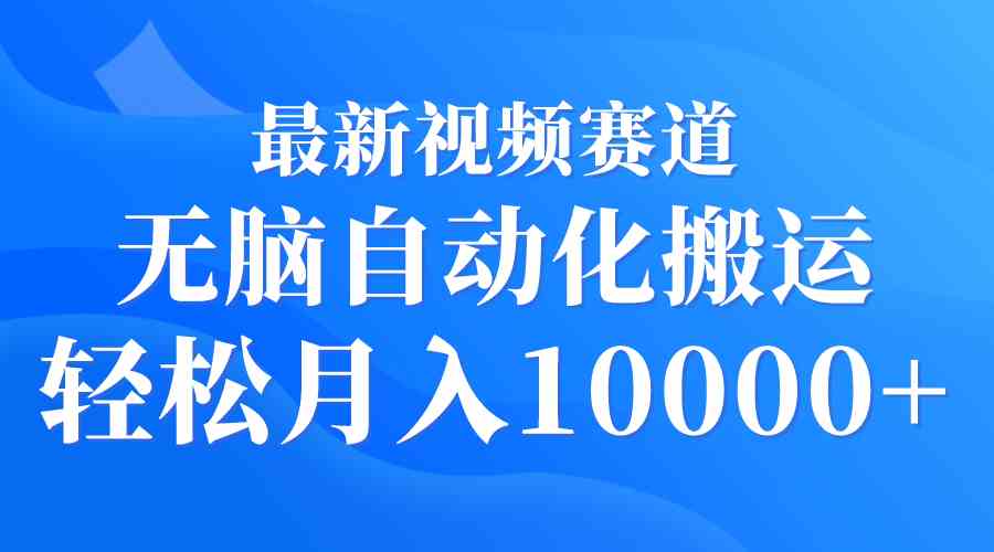 （9446期）最新视频赛道 无脑自动化搬运 轻松月入10000+-研习库