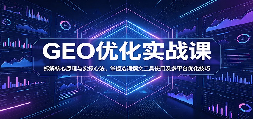 GEO优化实战课:拆解核心原理与实操心法,掌握选词撰文工具使用及多平台优化技巧-研习库