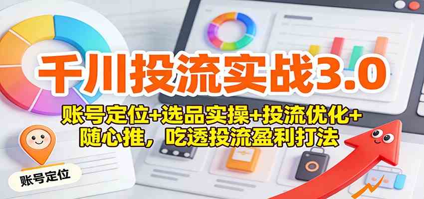 千川投流实战3.0：账号定位+选品实操+投流优化+随心推，吃透投流盈利打法-研习库
