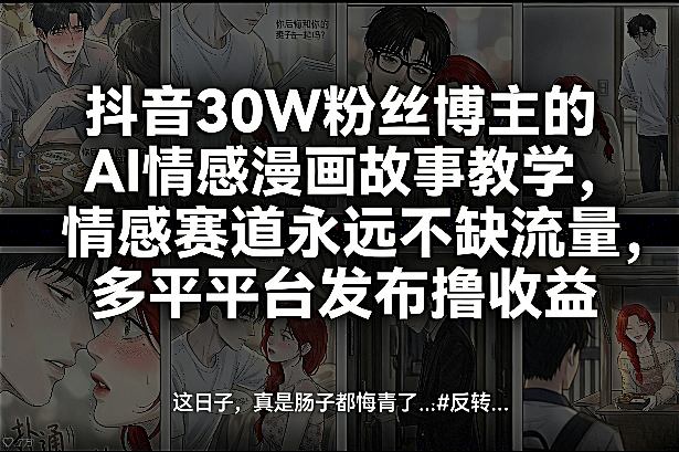 抖音30W粉丝博主的AI情感漫画故事教学,情感赛道永远不缺流量,多平台发布撸收益!-研习库