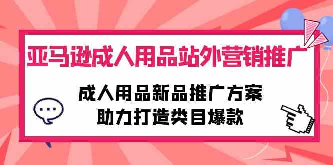 图片[1]-（10108期）亚马逊成人用品站外营销推广，成人用品新品推广方案，助力打造类目爆款-研习库