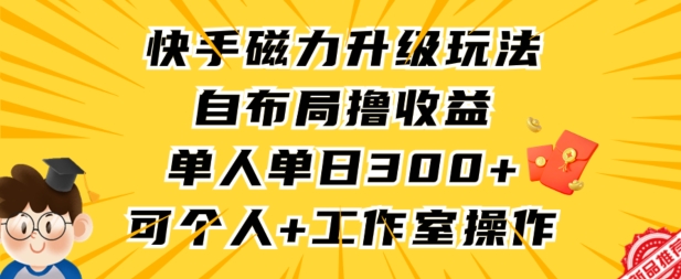 快手磁力升级玩法，自布局撸收益，单人单日300+，个人工作室均可操作-研习库