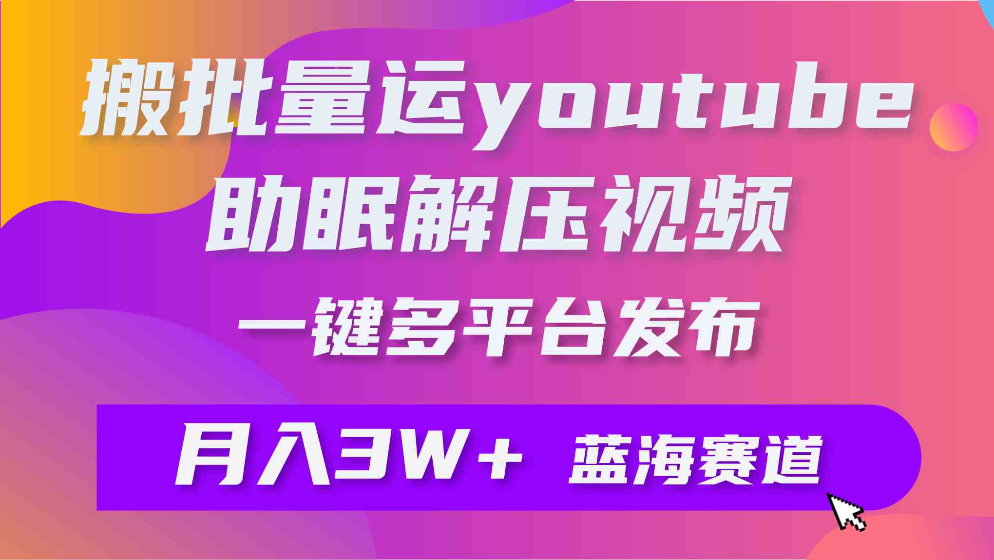 (9727期)批量搬运YouTube解压助眠视频 一键多平台发布 月入2W+
