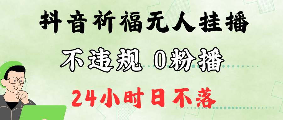 抖音最新祈福无人挂播，单日撸音浪收2万+0粉手机可开播，新手小白一看就会-研习库