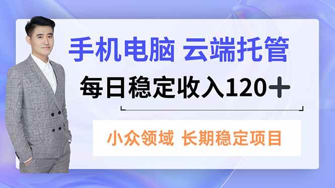 (16719期)手机、电脑云端托管,每日稳定收入120+,小众领域长期稳定-研习库