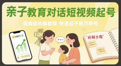 亲子教育对话短视频起号,保姆级拆解教程,快速起千粉万粉号-研习库