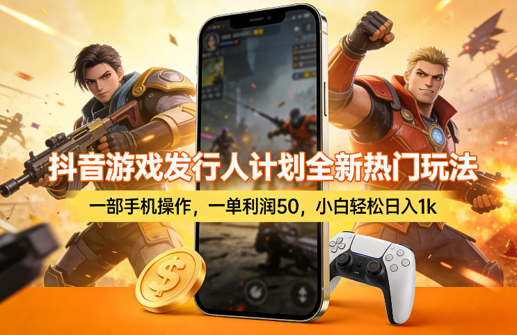 抖音游戏发行人计划全新热门玩法，一部手机操作，一单利润50，小白轻松日入1k【揭秘】-研习库