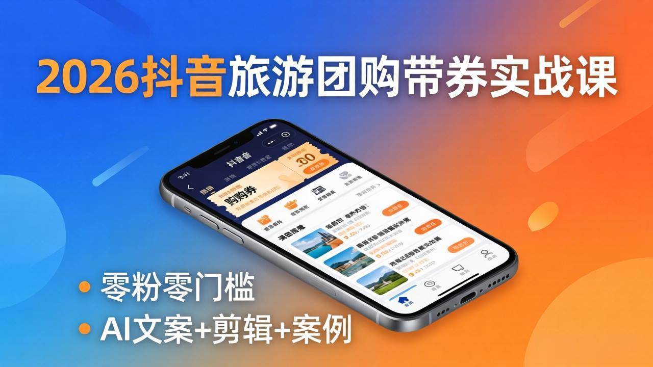 （18175期）2026抖音旅游团购带券实战课：零粉零门槛，AI文案+剪辑+案例，躺着赚门票佣金-研习库