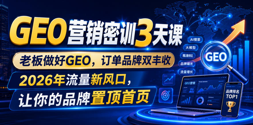 GEO营销密训3天课,老板做好GEO,订单品牌双丰收,2026年流量新风口,让你的品牌置顶首页-研习库