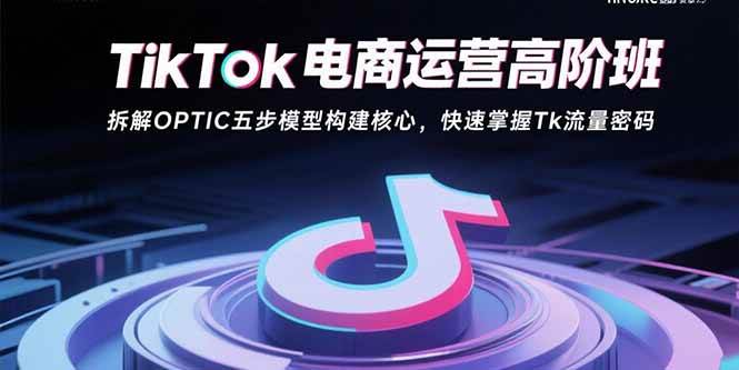 图片[1]-（15752期）TikTok电商运营高阶班：拆解OPTIC五步模型构建核心，快速掌握Tk流量密码-研习库