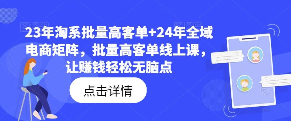 23年淘系批量高客单+24年全域电商矩阵,批量高客单线上课,让赚钱轻松无脑点-研习库