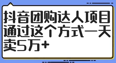 抖音团购达人项目，通过这个方式一天卖5万+【揭秘】-研习库