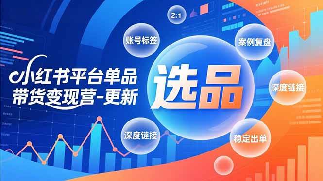 （16979期）小红书平台单品带货变现营-更新，极致选品、账号标签、案例复盘，深度链接，快速启动稳定出单-研习库