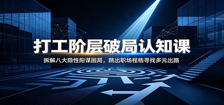 打工阶层破局认知：拆解八大隐性阳谋困局，跳出职场桎梏寻找多元出路-研习库