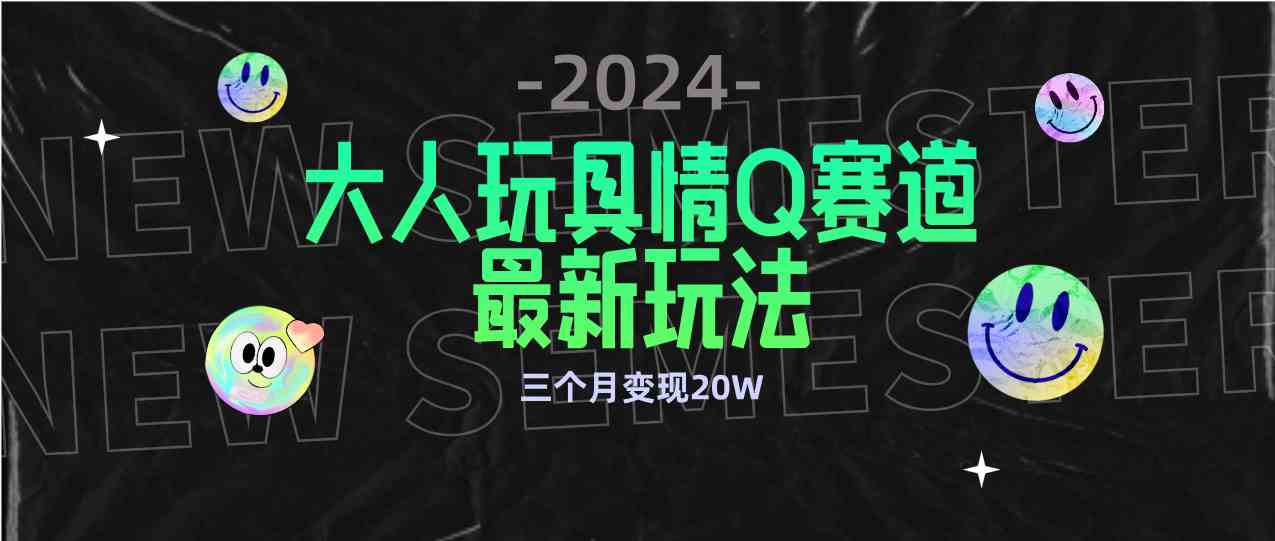 （9490期）全新大人玩具情Q赛道合规新玩法 零投入 不封号流量多渠道变现 3个月变现20W-研习库