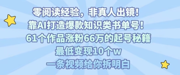 靠AI打造爆款知识类书单号,61个作品涨粉66w的起号秘籍,最低变现10个w,一条视频给你拆明白-研习库