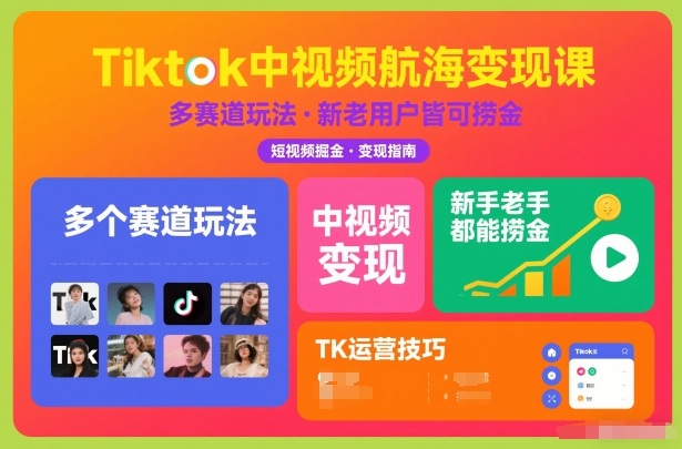 Tiktok中视频航海变现课，多个赛道玩法，新手老手都能在TK中视频捞金-研习库
