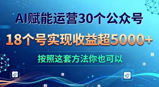 AI赋能运营30个公众号,18个号实现收益超5k+,按照这套方法你也可以-研习库
