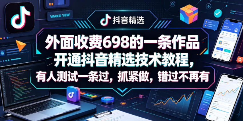 外面收费698的一条作品开通抖音精选技术教程,有人测试一条过,抓紧做,错过不再有-研习库
