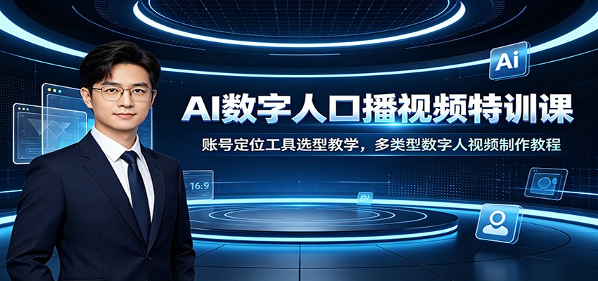 AI数字人口播视频特训课：账号定位工具选型教学，多类型数字人视频制作教程-研习库